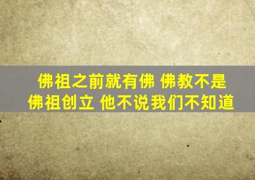 佛祖之前就有佛 佛教不是佛祖创立 他不说我们不知道